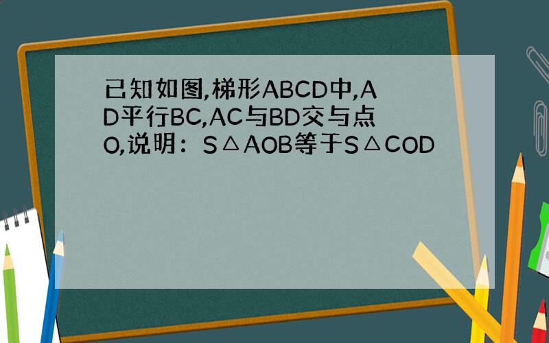 已知如图,梯形ABCD中,AD平行BC,AC与BD交与点O,说明：S△AOB等于S△COD