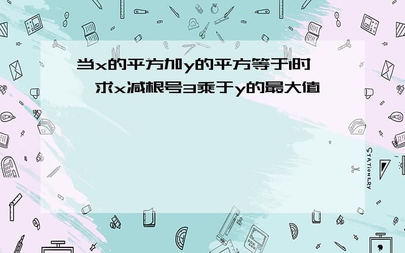 当x的平方加y的平方等于1时,求x减根号3乘于y的最大值