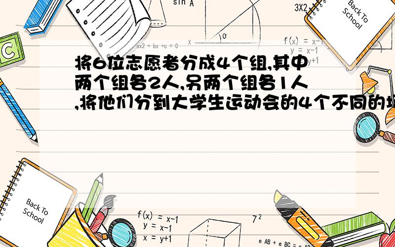 将6位志愿者分成4个组,其中两个组各2人,另两个组各1人,将他们分到大学生运动会的4个不同的场馆,则...