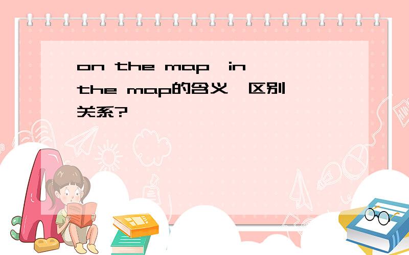 on the map,in the map的含义、区别、关系?