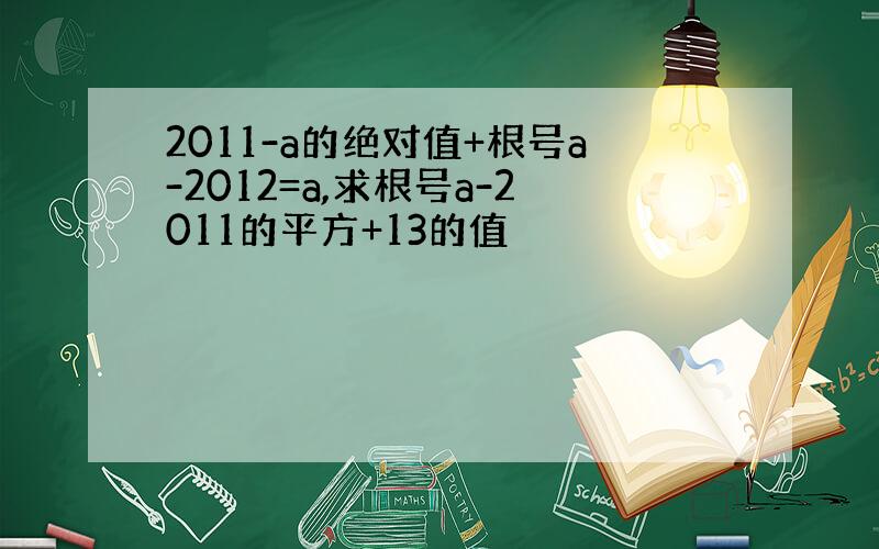 2011-a的绝对值+根号a-2012=a,求根号a-2011的平方+13的值