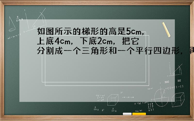 如图所示的梯形的高是5cm，上底4cm，下底2cm，把它分割成一个三角形和一个平行四边形，再计算出三角形的面积．