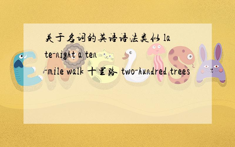 关于名词的英语语法类似 late-night a ten-mile walk 十里路 two-hundred trees