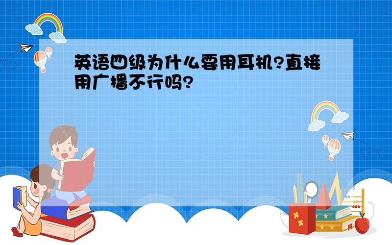 英语四级为什么要用耳机?直接用广播不行吗?