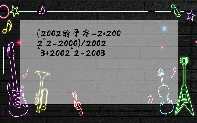 (2002的平方-2*2002^2-2000)/2002^3+2002^2-2003