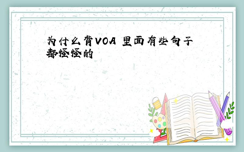 为什么背VOA 里面有些句子都怪怪的