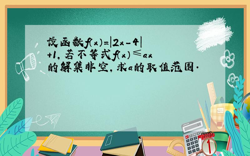 设函数f（x）=|2x-4|+1，若不等式f（x）≤ax的解集非空，求a的取值范围．