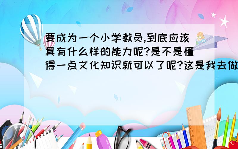 要成为一个小学教员,到底应该具有什么样的能力呢?是不是懂得一点文化知识就可以了呢?这是我去做小学家教之前所没有想过的问题