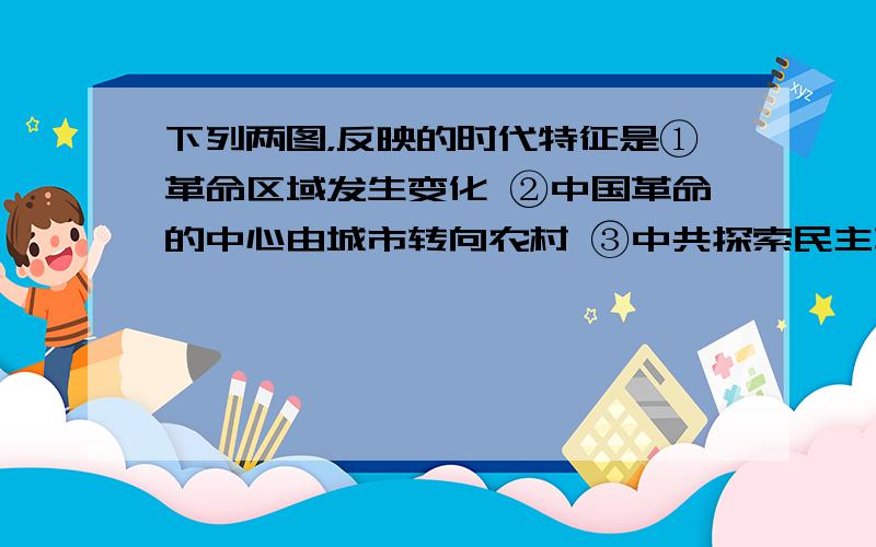 下列两图，反映的时代特征是①革命区域发生变化 ②中国革命的中心由城市转向农村 ③中共探索民主革命的道路的历程 ④阶级矛盾