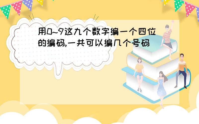 用0~9这九个数字编一个四位的编码,一共可以编几个号码