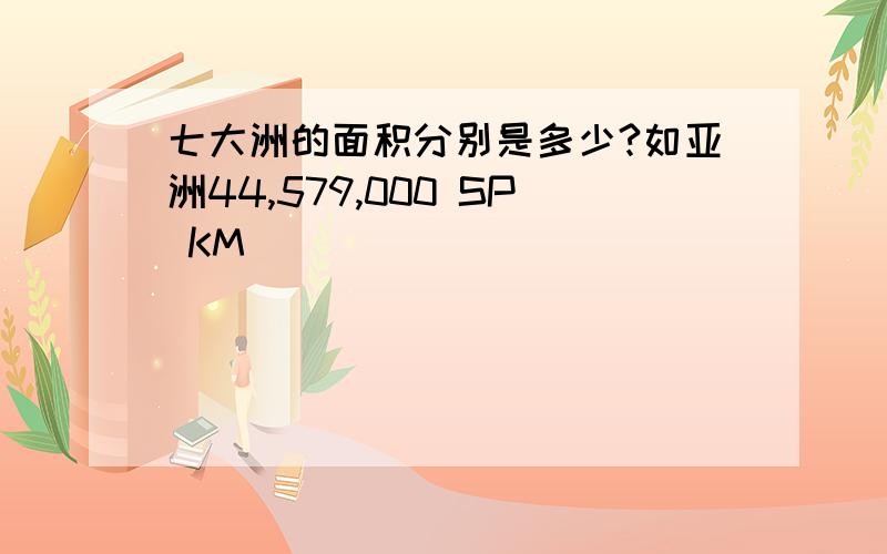 七大洲的面积分别是多少?如亚洲44,579,000 SP KM