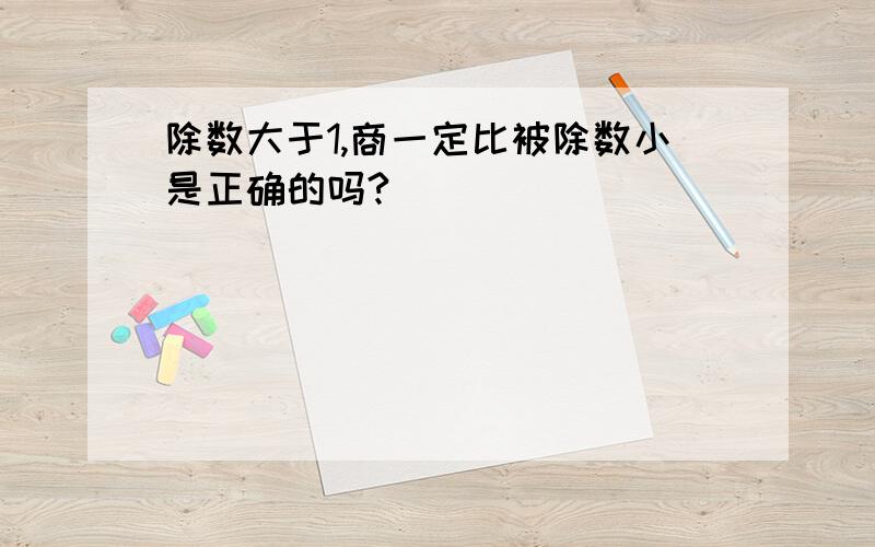 除数大于1,商一定比被除数小是正确的吗?