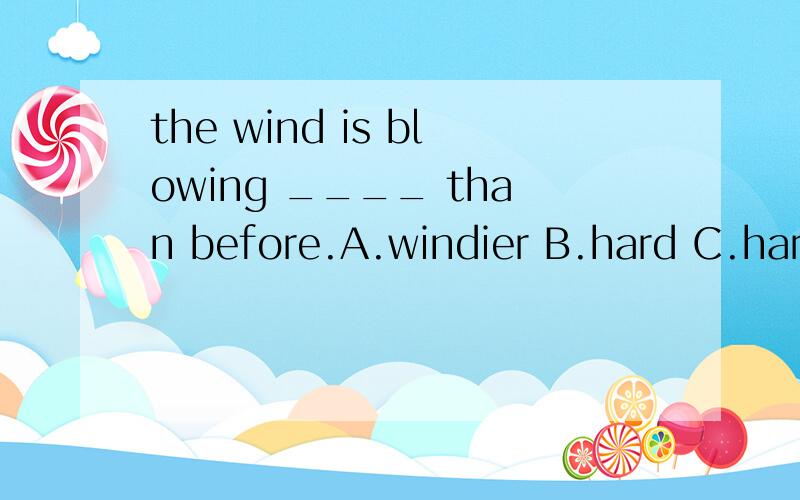 the wind is blowing ____ than before.A.windier B.hard C.hard