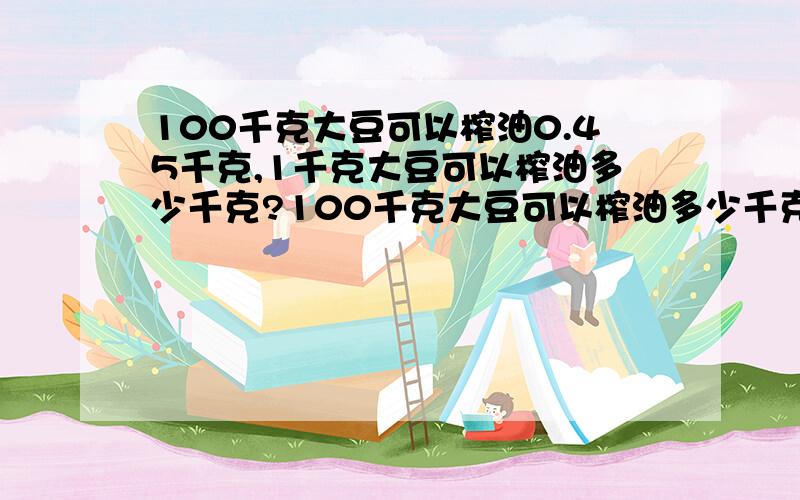 100千克大豆可以榨油0.45千克,1千克大豆可以榨油多少千克?100千克大豆可以榨油多少千克?