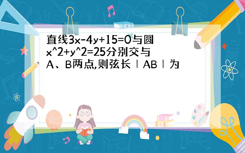 直线3x-4y+15=0与圆x^2+y^2=25分别交与A、B两点,则弦长│AB│为