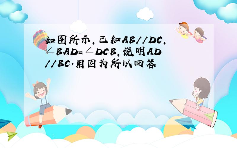 如图所示,已知AB//DC,∠BAD=∠DCB,说明AD//BC.用因为所以回答