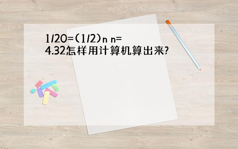 1/20=(1/2)n n=4.32怎样用计算机算出来?