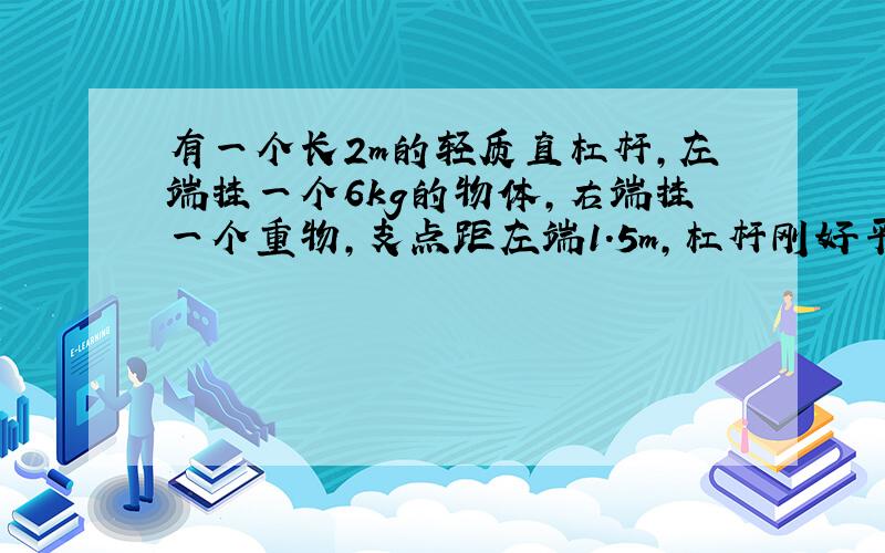 有一个长2m的轻质直杠杆,左端挂一个6kg的物体,右端挂一个重物,支点距左端1.5m,杠杆刚好平衡.求右端物体