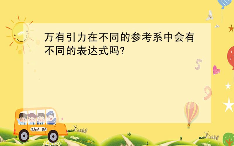 万有引力在不同的参考系中会有不同的表达式吗?