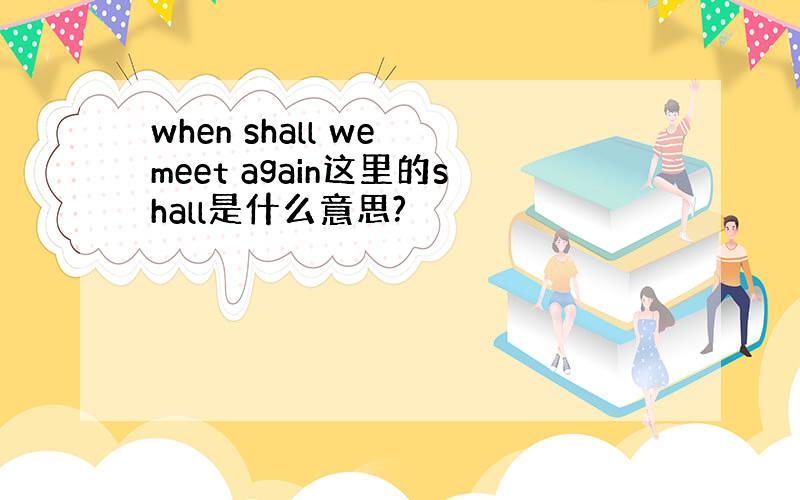 when shall we meet again这里的shall是什么意思?