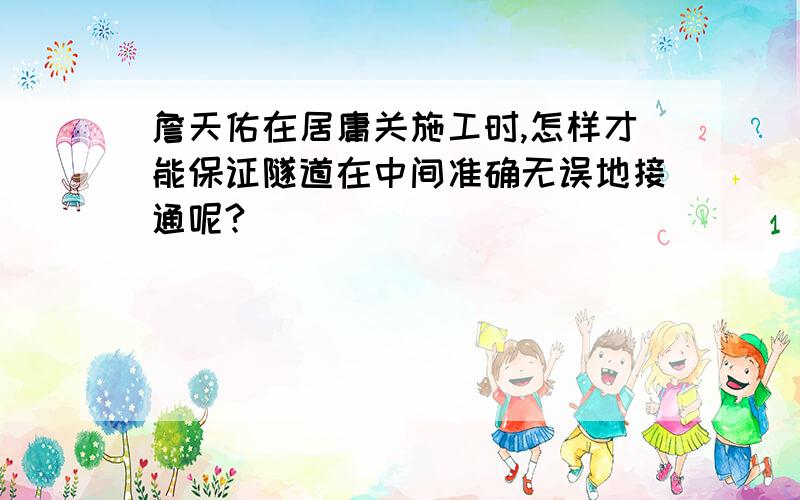 詹天佑在居庸关施工时,怎样才能保证隧道在中间准确无误地接通呢?