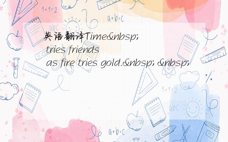 英语翻译Time  tries friends as fire tries gold.  