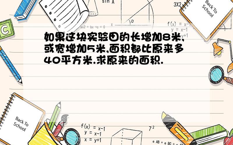 如果这块实验田的长增加8米,或宽增加5米,面积都比原来多40平方米.求原来的面积.