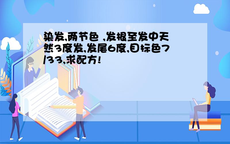 染发,两节色 ,发根至发中天然3度发,发尾6度,目标色7/33,求配方!