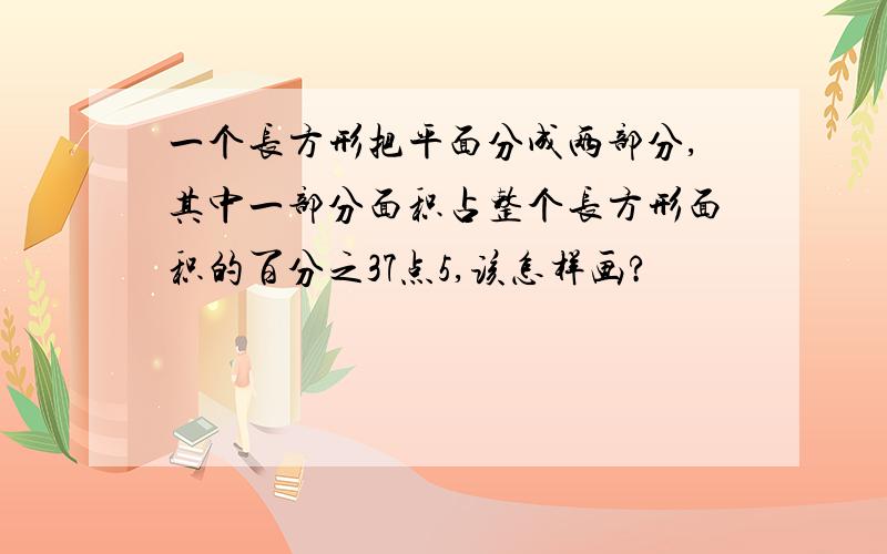 一个长方形把平面分成两部分,其中一部分面积占整个长方形面积的百分之37点5,该怎样画?