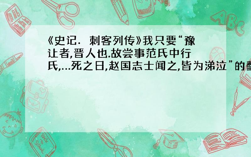 《史记．刺客列传》我只要“豫让者,晋人也.故尝事范氏中行氏,…死之日,赵国志士闻之,皆为涕泣”的翻