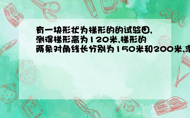 有一块形状为梯形的的试验田,测得梯形高为120米,梯形的两条对角线长分别为150米和200米,求面积?