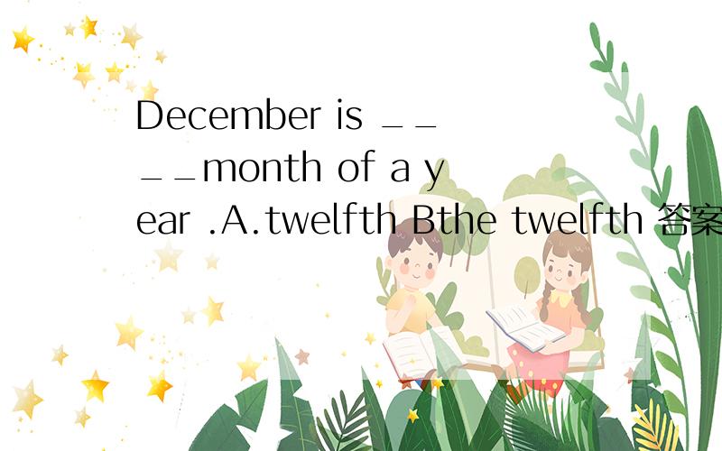 December is ____month of a year .A.twelfth Bthe twelfth 答案选那