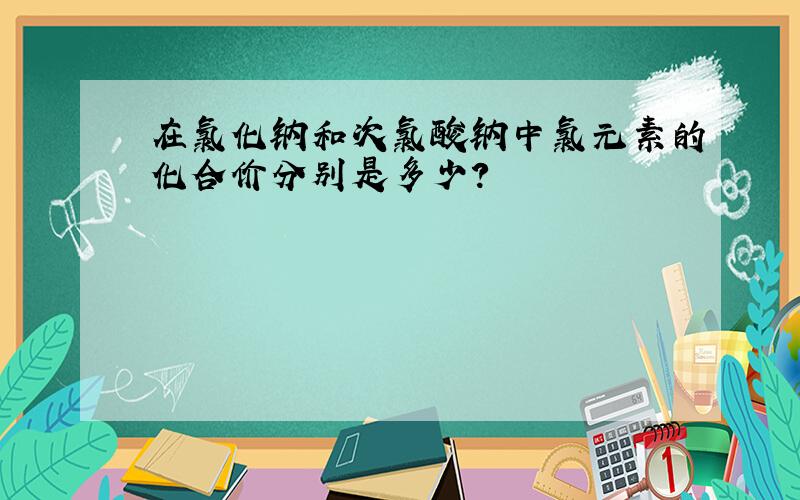 在氯化钠和次氯酸钠中氯元素的化合价分别是多少?