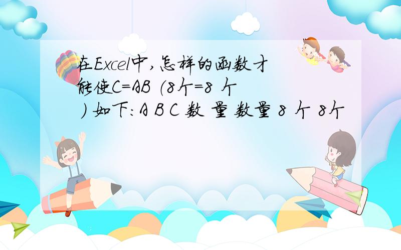 在Excel中,怎样的函数才能使C=AB （8个＝8 个 ） 如下：A B C 数 量 数量 8 个 8个