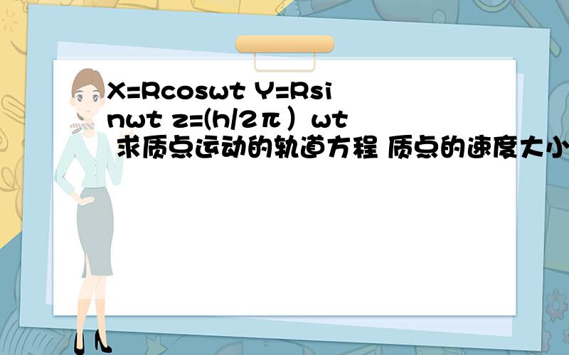 X=Rcoswt Y=Rsinwt z=(h/2π）wt 求质点运动的轨道方程 质点的速度大小