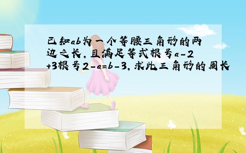 已知ab为一个等腰三角形的两边之长,且满足等式根号a-2+3根号2-a=b-3,求此三角形的周长