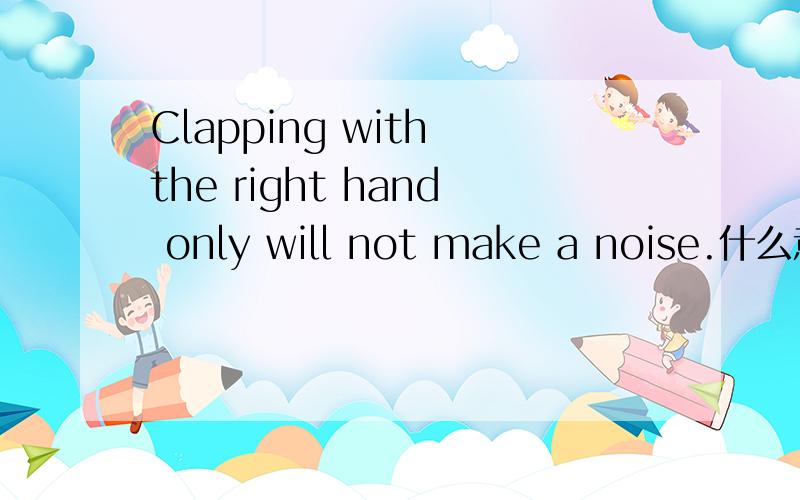 Clapping with the right hand only will not make a noise.什么意思