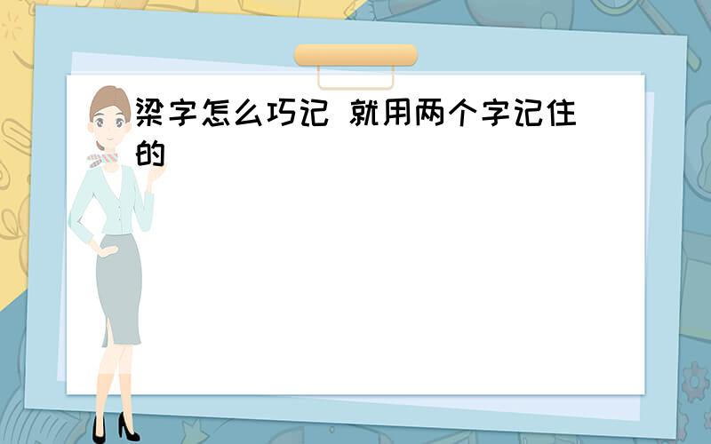 梁字怎么巧记 就用两个字记住的