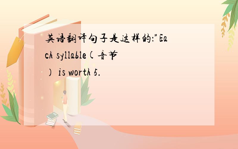 英语翻译句子是这样的：”Each syllable(音节） is worth 5.