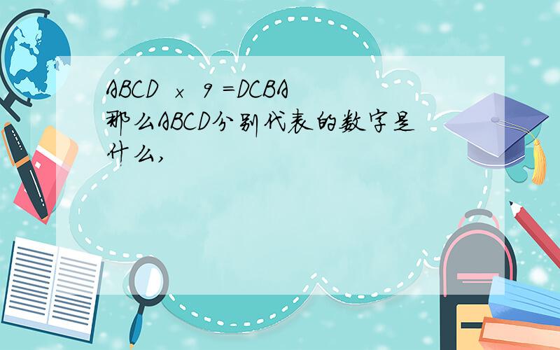 ABCD × 9 =DCBA那么ABCD分别代表的数字是什么,