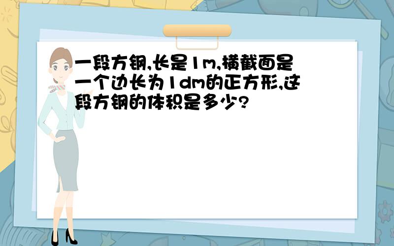 一段方钢,长是1m,横截面是一个边长为1dm的正方形,这段方钢的体积是多少?