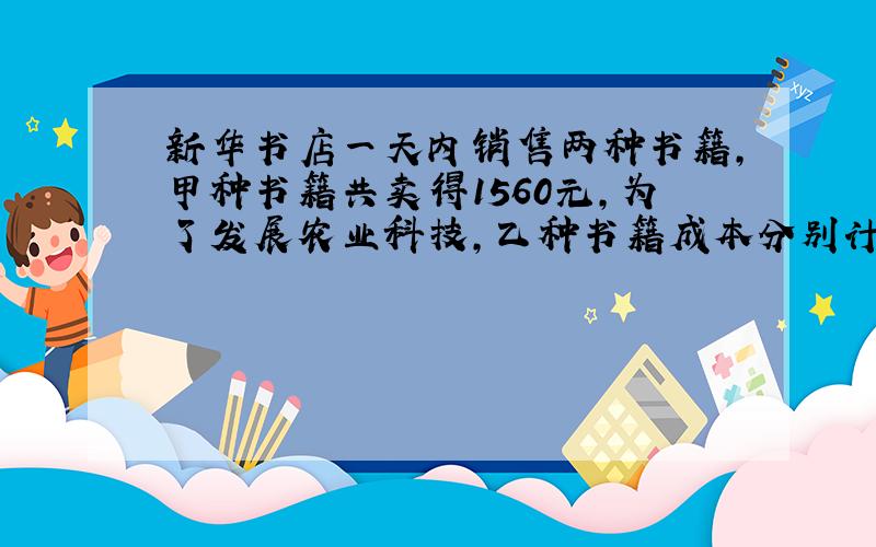 新华书店一天内销售两种书籍,甲种书籍共卖得1560元,为了发展农业科技,乙种书籍成本分别计算,甲种书籍盈利25%,乙种书