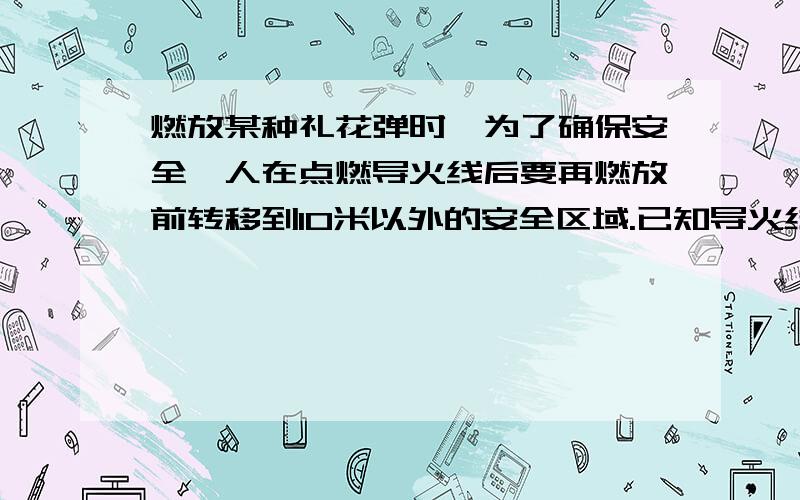 燃放某种礼花弹时,为了确保安全,人在点燃导火线后要再燃放前转移到10米以外的安全区域.已知导火线的燃烧速度为0.02米/