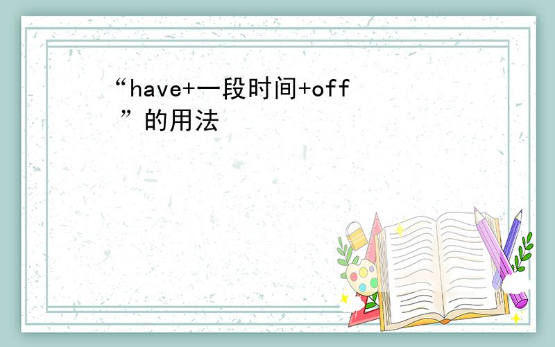 “have+一段时间+off ”的用法