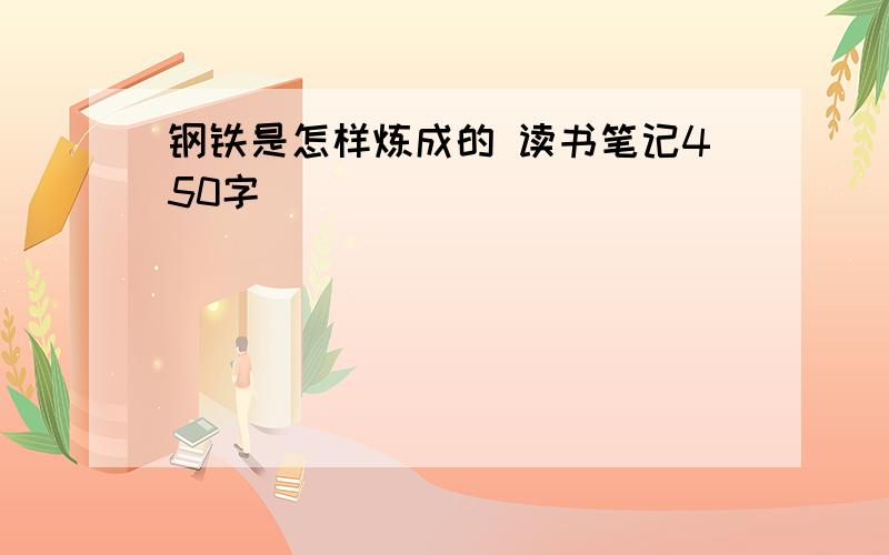 钢铁是怎样炼成的 读书笔记450字