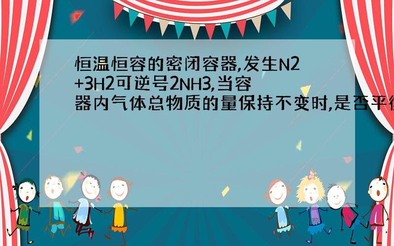 恒温恒容的密闭容器,发生N2+3H2可逆号2NH3,当容器内气体总物质的量保持不变时,是否平衡?