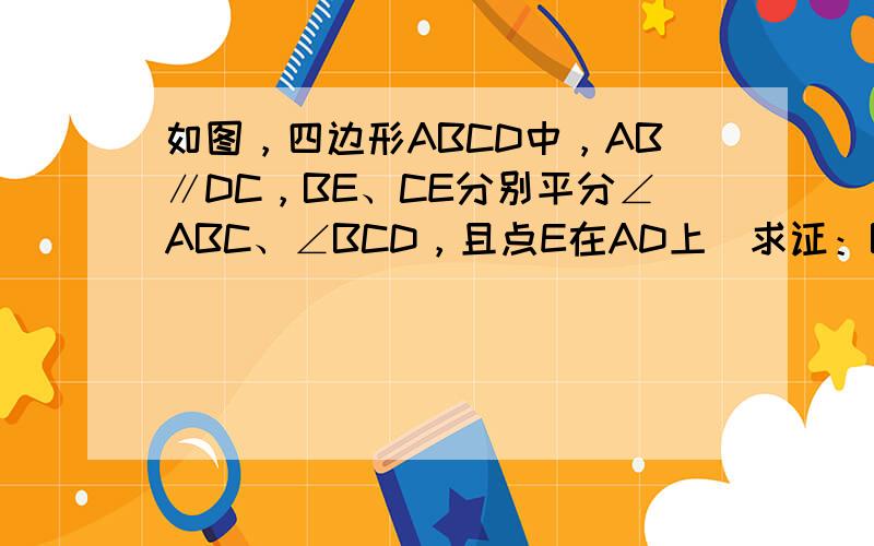 如图，四边形ABCD中，AB∥DC，BE、CE分别平分∠ABC、∠BCD，且点E在AD上．求证：BC=AB+DC．