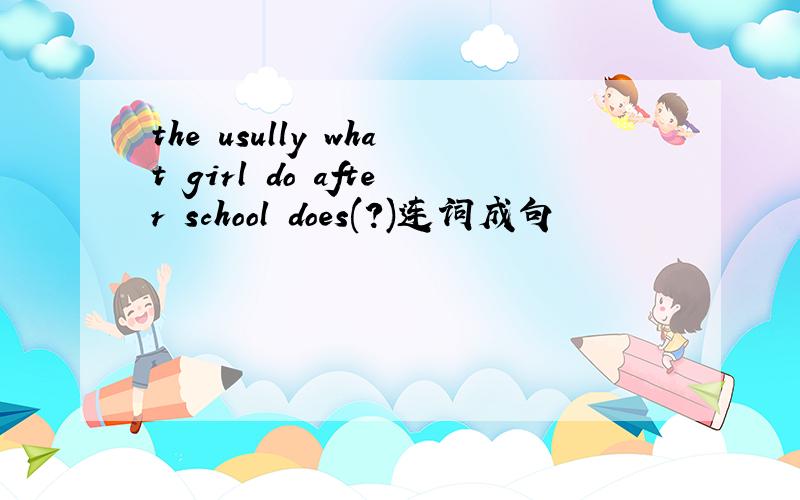 the usully what girl do after school does(?)连词成句