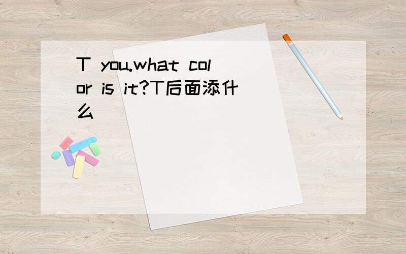 T you.what color is it?T后面添什么