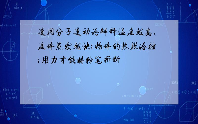 运用分子运动论解释温度越高,液体蒸发越快；物体的热胀冷缩；用力才能将粉笔折断